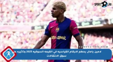 لامين يامال يحطم الأرقام القياسية في القيمة السوقية 2025 وتأثيره على سوق الانتقالات